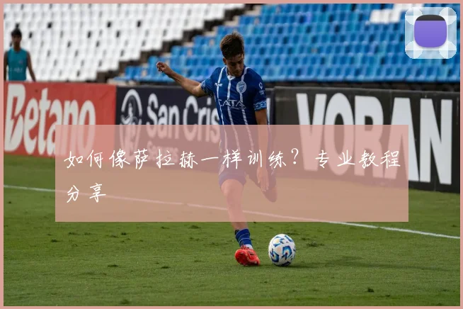 如何像萨拉赫一样训练?专业教程分享