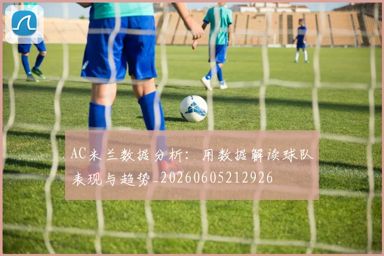 AC米兰数据分析:用数据解读球队表现与趋势_20260605212926