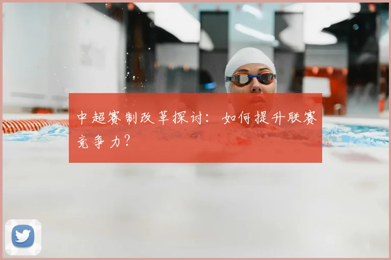 中超赛制改革探讨:如何提升联赛竞争力?