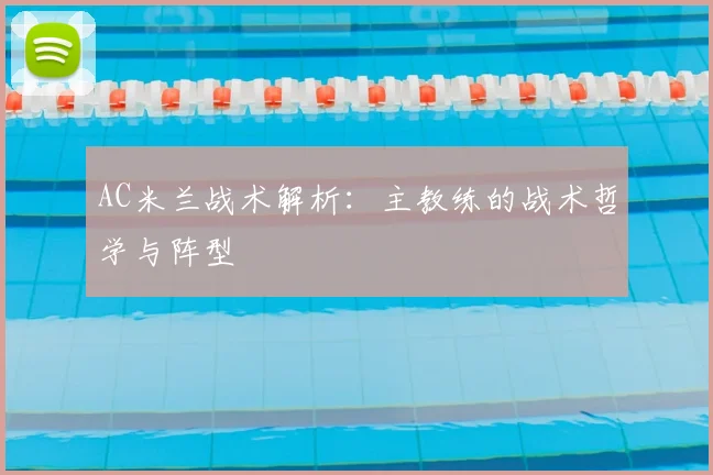 AC米兰战术解析：主教练的战术哲学与阵型