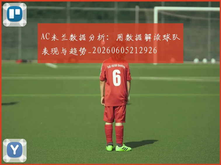 AC米兰数据分析：用数据解读球队表现与趋势_20260605212926
